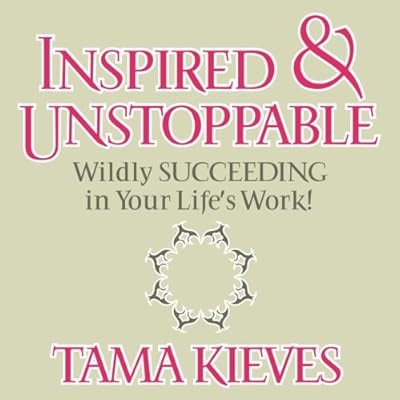 Inspired &amp; Unstoppable: Wildly Succeeding in Your Life's Work!