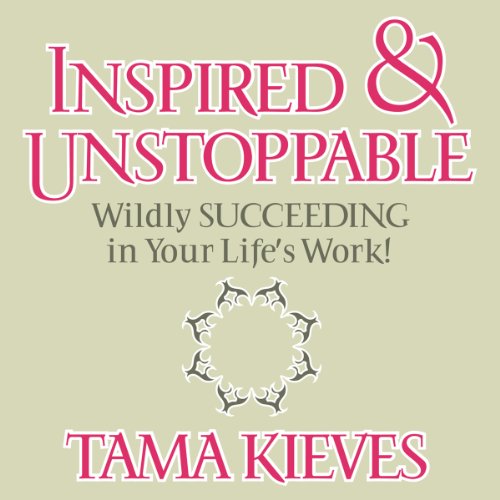 Inspired &amp; Unstoppable: Wildly Succeeding in Your Life's Work! by Tama J. Kieves