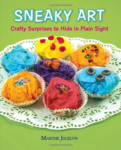 Sneaky Art: Crafty Surprises to Hide in Plain Sight by Marthe Jocelyn