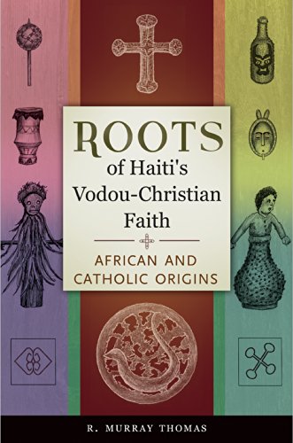 Roots of Haiti's Vodou-Christian Faith: African and Catholic Origins: African and Catholic Origins by R. Murray Thomas