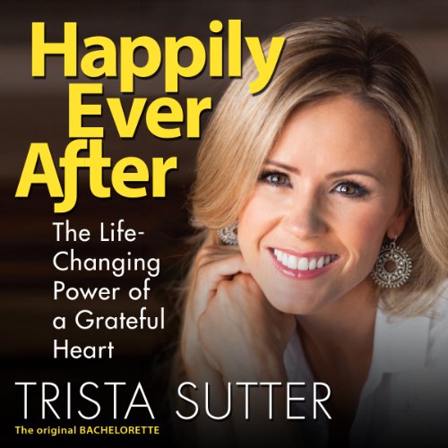 Happily Ever After: The Life-Changing Power of a Grateful Heart by Trista Sutter