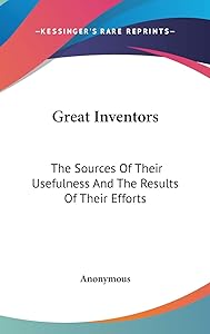 Great Inventors: The Sources Of Their Usefulness And The Results Of Their Efforts
