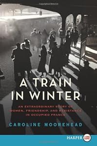 A Train in Winter LP: An Extraordinary Story of Women, Friendship, and Resistance in Occupied France