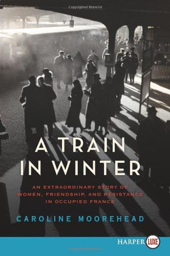 A Train in Winter LP: An Extraordinary Story of Women, Friendship, and Resistance in Occupied France by Caroline Moorehead