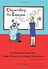Chemistry for Everyone: A Helpful Primer for High School or College Chemistry