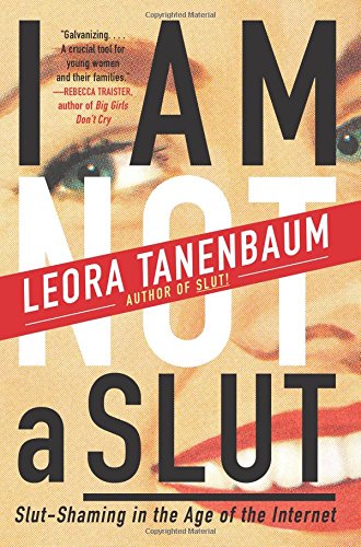 I Am Not a Slut: Slut-Shaming in the Age of the Internet by Leora Tanenbaum