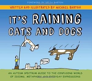 It's Raining Cats and Dogs: An Autism Spectrum Guide to the Confusing World of Idioms, Metaphors and Everyday Expressions by Michael Barton 
			
			
		
		
		
       	 
       		
       			(Author, Illustrator),