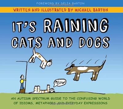 It's Raining Cats and Dogs: An Autism Spectrum Guide to the Confusing World of Idioms, Metaphors and Everyday Expressions