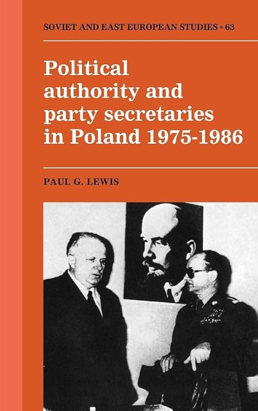 Political Authority and Party Secretaries in Poland, 1975–1986 (Cambridge Russian, Soviet and Post-Soviet Studies, Series Number 63) by Paul G. Lewis