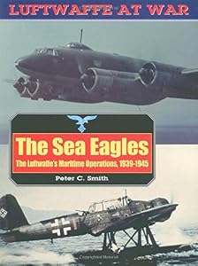 The Sea Eagles: The Luftwaffe's Maritime Operations 1939-1945 (Luftwaffe at War, 17) by Peter Charles Smith