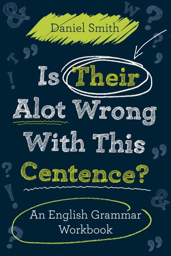 Is Their Alot Wrong with This Centence?: An English Grammar Workbook by Daniel Smith