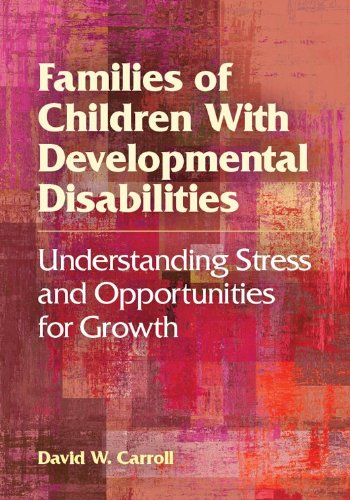 Families of Children with Developmental Disabilities: Understanding Stress and Opportunities for Growth by David W Carroll