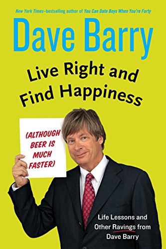 Live Right And Find Happiness Although Beer Is Much Faster by Dave Barry