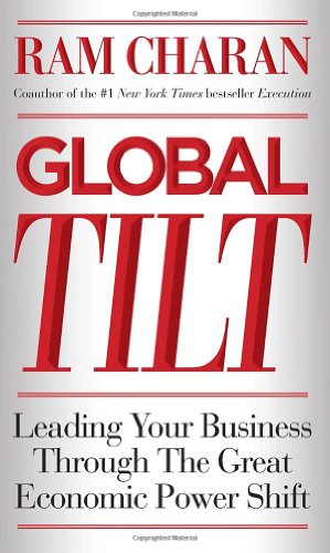 Global Tilt: Leading Your Business Through the Great Economic Power Shift by Ram Charan