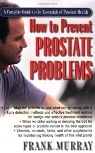How To Prevent Prostate Problems: A Complete Guide to the Essentials of Prostate Health