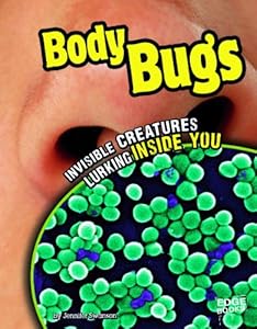 Body Bugs: Invisible Creatures Lurking Inside You by Jennifer Swanson