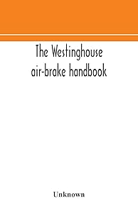 The Westinghouse air-brake handbook; a convenient reference book for all persons interested in the construction, installation, operation, care, ... control of trains by means of the air brake