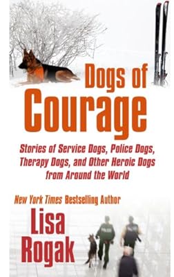 Dogs of Courage: Stories of Service Dogs, Police Dogs, Therapy Dogs, and Other Heroic Dogs from Around the World