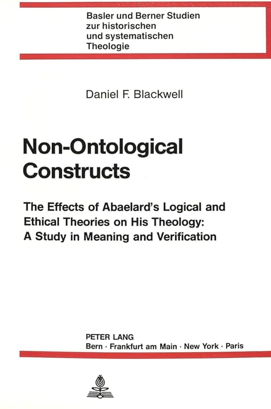 Non-Ontological Constructs: The Effects of Abaelard's Logical and Ethical Theories on His Theology: A Study in Meaning and Verification (Basler und ... historischen und systematischen Theologie) by Martin Anton Schmidt