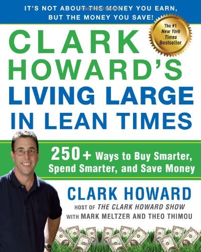 Clark Howard's Living Large in Lean Times: 250+ Ways to Buy Smarter, Spend Smarter, and Save Money by Clark Howard