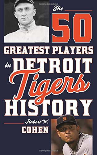 The 50 Greatest Players in Detroit Tigers History by Robert W Cohen