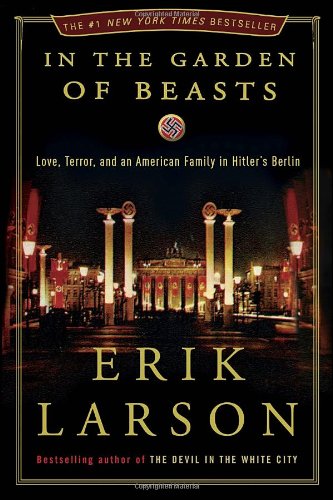 In the Garden of Beasts: Love, Terror, and an American Family in Hitler's Berlin by Erik Larson