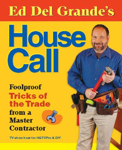 Ed Del Grande's House Call: Foolproof Tricks of the Trade from a Master Contractor by Ed Del Grande
