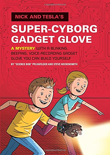 Nick and Tesla's Super-Cyborg Gadget Glove: A Mystery with a Blinking, Beeping, Voice-Recording Gadget Glove You Can Build Yourself by Bob Pflugfelder