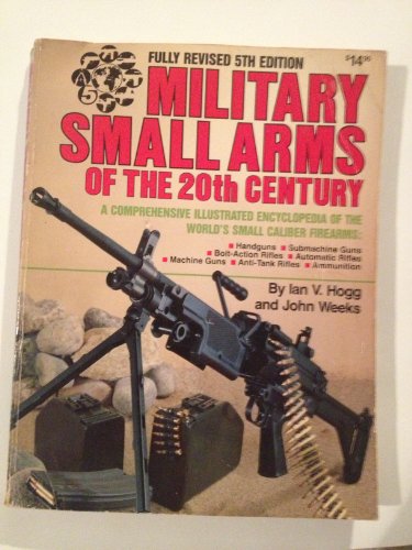 Military small arms of the 20th century: A comprehensive illustrated encyclopedia of the world's small-calibre firearms by Ian V Hogg