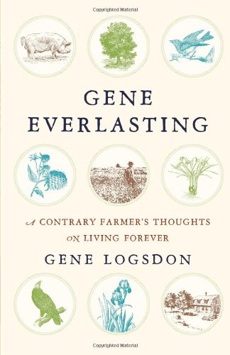 Gene Everlasting: A Contrary Farmer's Thoughts on Living Forever by Gene Logsdon