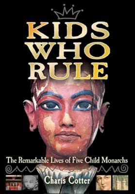 Kids Who Rule: The Remarkable Lives of Five Child Monarchs