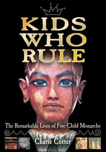 Kids Who Rule: The Remarkable Lives of Five Child Monarchs by Charis Cotter