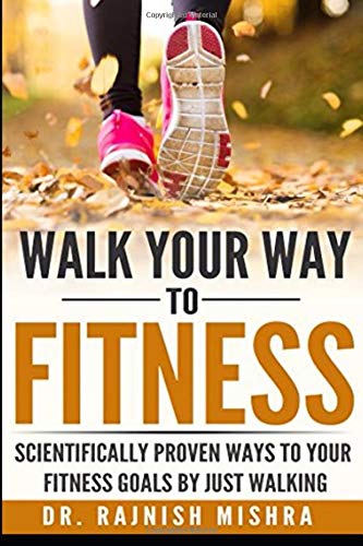 Walk Your Way to Fitness: Scientifically Proven Ways to Your Fitness Goals by Just Walking (Fitness Series) by Rajnish Mishra