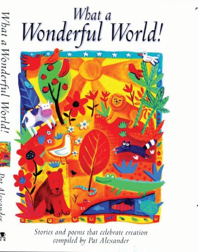 What a Wonderful World!: Stories that Celebrate Creation by Pat Alexander