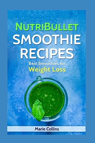 Nutribullet Smoothie Recipes: Best Smoothies for Weight Loss (Nutribullet Smoothie Recipes, Smoothie Diet Series) by By: Marie Collins