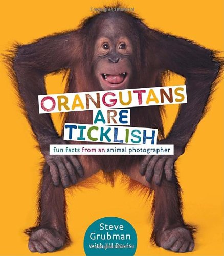 Orangutans Are Ticklish: Fun Facts from an Animal Photographer by Jill Davis