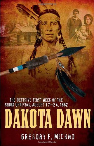 DAKOTA DAWN: The Decisive First Week of the Sioux Uprising, August 1862 by Gregory Michno