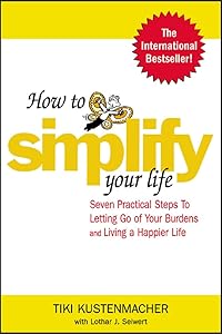 How to Simplify Your Life : Seven Practical Steps to Letting Go of Your Burdens and Living a Happier Life by Werner Tiki Kustenmacher