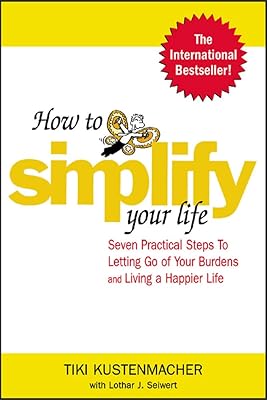 How to Simplify Your Life : Seven Practical Steps to Letting Go of Your Burdens and Living a Happier Life