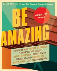 Mental Floss Presents Be Amazing: Glow in the Dark, Control the Weather, Perform Your Own Surgery, Get Out of Jury Duty, Identify a Witch, Colonize a ... Girl, Make a Zombie, Start Your Own Religion by Maggie Koerth-Baker  ,