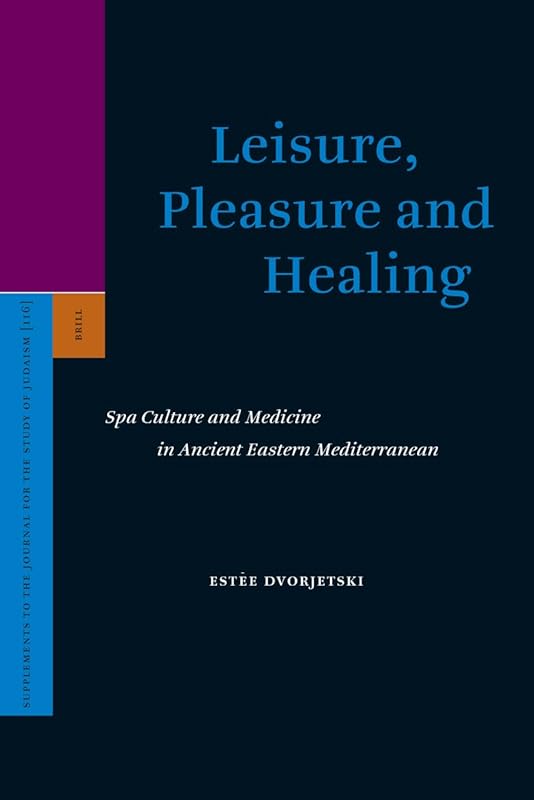 Leisure, Pleasure and Healing: Spa Culture and Medicine in Ancient Eastern Mediterranean (SUPPLEMENTS TO THE JOURNAL FOR THE STUDY OF JUDAISM, 116) by Esti Dvorjetski