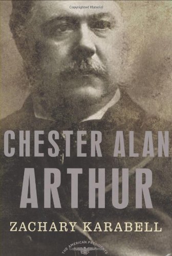 Chester Alan Arthur: The American Presidents Series: The 21st President, 1881-1885 (American Presidents (Times)) by Zachary Karabell