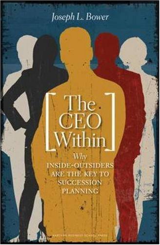 The CEO Within: Why Inside Outsiders Are the Key to Succession Planning by Joseph L. Bower