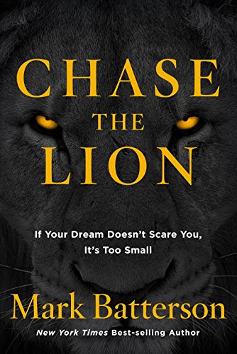 Chase the Lion: If Your Dream Doesn't Scare You, It's Too Small by Mark Batterson