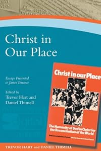 Christ in Our Place: The Humanity of God in Christ for the Reconciliation of the World: Essays Presented to Professor James Torrance by Daniel P. Thimell