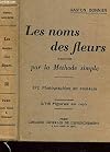 LES NOMS DES FLEURS TROUVES PAR LA METHODE SIMPLE sans aucune notion de Botanique. Sans qu'il soit question d'étamines, de pistils, d'ovaires, de carpelles, d'ovules, de styles, de stigmates, de graines ni de fruits. Avec 372 photographies en couleurs.