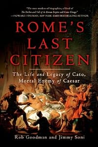Rome's Last Citizen: The Life and Legacy of Cato, Mortal Enemy of Caesar by Rob Goodman