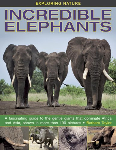 Exploring Nature: Incredible Elephants: A Fascinating Guide To The Gentle Giants That Dominate Africa And Asia, Shown In More Than 190 Pictures. by Barbara Taylor