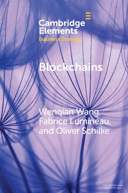 Blockchains: Strategic Implications for Contracting, Trust, and Organizational Design (Elements in Business Strategy) by Wenqian Wang