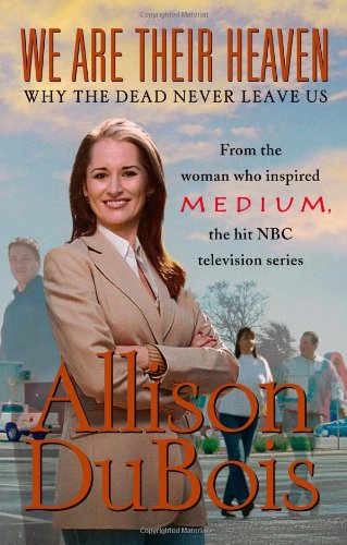 We Are Their Heaven: Why the Dead Never Leave Us by Allison DuBois